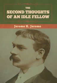 Title: The Second Thoughts of an Idle Fellow, Author: Jerome K. Jerome