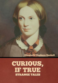 Title: Curious, if True: Strange Tales, Author: Elizabeth Gaskell