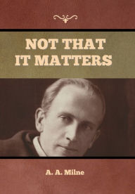 Title: Not that it Matters, Author: A. A. Milne