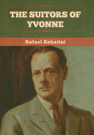 Title: The Suitors of Yvonne, Author: Rafael Sabatini