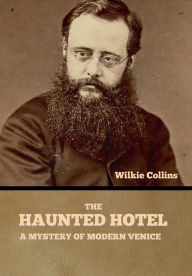 Title: The Haunted Hotel: A Mystery of Modern Venice, Author: Wilkie Collins