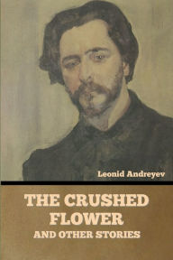 Title: The Crushed Flower, and Other Stories, Author: Leonid Andreyev