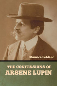 Title: The Confessions of Arsene Lupin, Author: Maurice LeBlanc