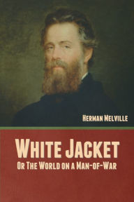 Title: White Jacket; Or, The World on a Man-of-War, Author: Herman Melville