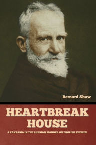 Title: Heartbreak House: A Fantasia in the Russian Manner on English Themes, Author: Bernard Shaw