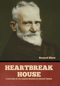 Title: Heartbreak House: A Fantasia in the Russian Manner on English Themes, Author: Bernard Shaw