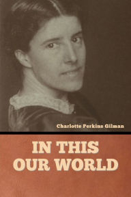 Title: In this our world, Author: Charlotte Perkins Gilman