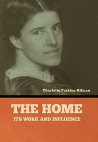 Title: The home: its work and influence, Author: Charlotte Perkins Gilman