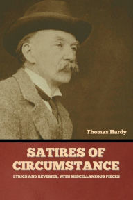 Title: Satires of Circumstance, Lyrics and Reveries, with Miscellaneous Pieces, Author: Thomas Hardy