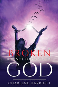 Title: Broken But Not Forsaken By God, Author: Charlene Harriott