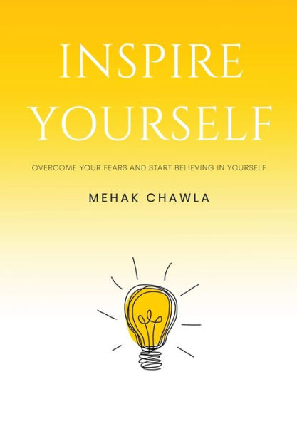 Inspire Yourself - Overcome Your Fears and Start Believing in Yourself