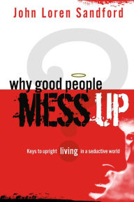 Title: Why Good People Mess Up: Keys to upright living in a seductive world, Author: John Loren Sandford