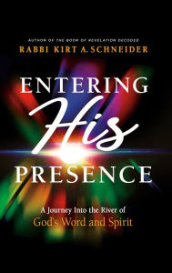 Title: Entering His Presence: A Journey Into the River of God's Word and Spirit, Author: Rabbi Kirt A. Schneider