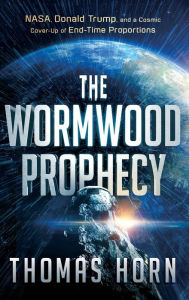 Title: Wormwood Prophecy: NASA, Donald Trump, and a Cosmic Cover-Up of End-Time Proportions, Author: Thomas Horn