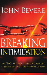 Title: Breaking Intimidation: Say No Without Feeling Guilty. Be Secure Without the Approval of Man, Author: John Bevere