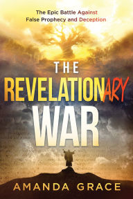 Title: The Revelationary War: The Epic Battle Against False Prophecy and Deception, Author: Amanda Grace