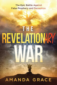 Title: The Revelationary War: The Epic Battle Against False Prophecy and Deception, Author: Amanda Grace
