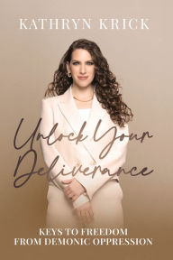 Title: Unlock Your Deliverance: Keys to Freedom From Demonic Oppression, Author: Kathryn Krick