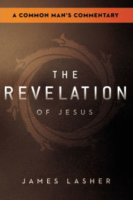 Title: The Revelation of Jesus: A Common Man's Commentary, Author: James Lasher
