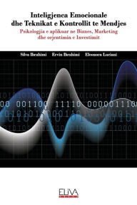 Title: Inteligjenca Emocionale dhe Teknikat e Kontrollit te Mendjes: Psikologjia e aplikuar ne Biznes, Marketing dhe orjentimin e Investimit, Author: Silva Ibrahimi