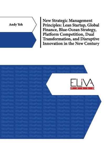 New Strategic Management Principles: Lean Startup, Global Finance, Blue- Ocean Strategy, Platform Competition, Dual Transformation, And Disruptive Innovation in The New Century