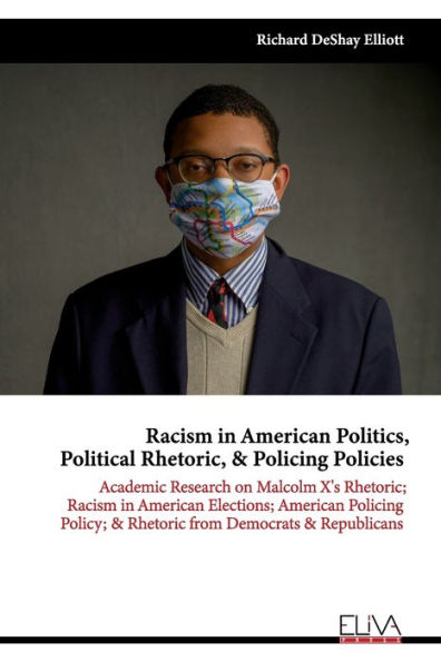 Racism in American Politics, Political Rhetoric, & Policing Policies: Academic Research on Malcolm X's Rhetoric; Racism in American Elections; American Policing Policy; & Rhetoric from Democrats & Republicans