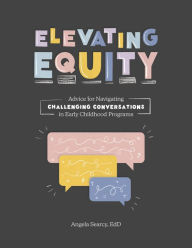 Title: Elevating Equity:: Advice for Navigating Challenging Conversations in Early Childhood Programs, Author: Angela Searcy EdD