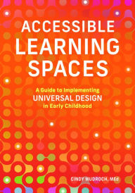 Title: Accessible Learning Spaces: A Guide to Implementing Universal Design in Early Childhood, Author: Cindy Mudroch MEd