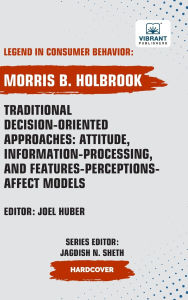 Title: Traditional Decision-Oriented Approaches: Attitude, Information-Processing, and Features-Perceptions-Affect Models, Author: Morris B Holbrook