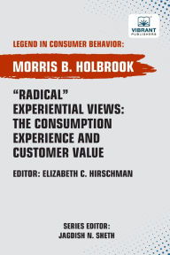 Title: Radical Experiential Views: The Consumption Experience and Customer Value, Author: Morris B Holbrook