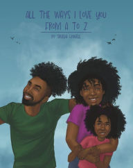 Title: All the Ways I Love You, From A to Z: An Alphabet Poem to Inspire, Empower, and Uplift, Author: Savelia Howell