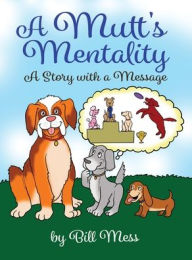 Title: A Mutt's Mentality: A Story with a Message, Author: Bill Mess
