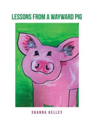 Title: Lessons from a Wayward Pig, Author: Shanna Kelley