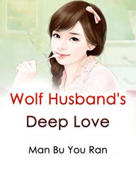 Title: Wolf Husband's Deep Love: Volume 1, Author: Man BuYouRan