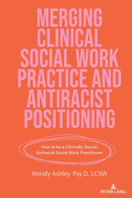 Merging Clinical Social Work Practice and Antiracist Positioning: How to be a Clinically Sound, Antiracist Social Work Practitioner