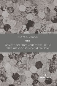 Title: Zombie Politics and Culture in the Age of Casino Capitalism: Second Edition, Author: Henry A. Giroux