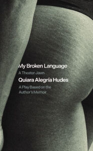 Title: My Broken Language: A Theater Jawn: A Play Based on the Author's Memoir, Author: Quiara Alegría Hudes
