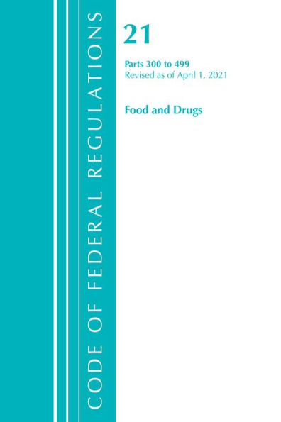 Code of Federal Regulations, Title 21 Food and Drugs 300-499, Revised as of April 1, 2021