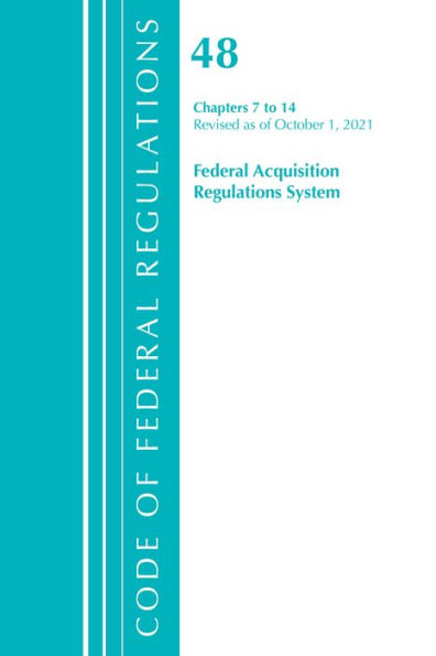 Code of Federal Regulations, Title 48 Federal Acquisition Regulations System Chapters 7-14, Revised as of October 1, 2021