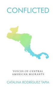 Title: Conflicted: Voices of Central American Migrants, Author: Catalina Rodriguez Tapia