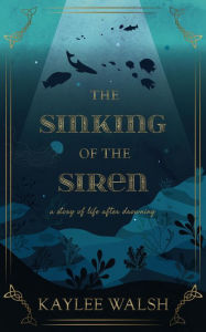 Title: The Sinking of the Siren: A Story of Life After Drowning, Author: Kaylee Walsh