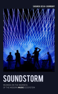 Title: Soundstorm: Musings on the Madness of the Modern Music Ecosystem, Author: Saransh Desai-Chowdhry