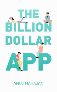 Title: The Billion Dollar App, Author: Anuj Mahajan