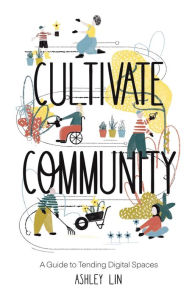 Title: Cultivate Community: A Guide to Tending Digital Spaces, Author: Ashley Lin