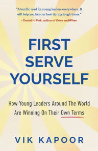Title: First Serve Yourself: How Young Leaders Around The World Are Winning On Their Own Terms, Author: Vik Kapoor