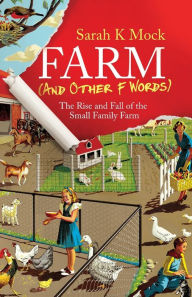 Title: Farm (and Other F Words): The Rise and Fall of the Small Family Farm, Author: Sarah K Mock