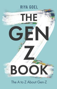 Title: The Gen-Z Book: the A to Z about Gen-Z, Author: Riya Goel