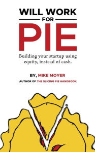 Title: Will Work for Pie: Building Your Startup Using Equity Instead of Cash, Author: Mike Moyer