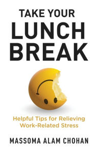 Title: Take Your Lunch Break: Helpful Tips for Relieving Work-Related Stress, Author: Massoma Alam Chohan