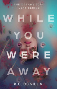 Title: While You Were Away: The Dreams 2020 Left Behind, Author: K.C. Bonilla